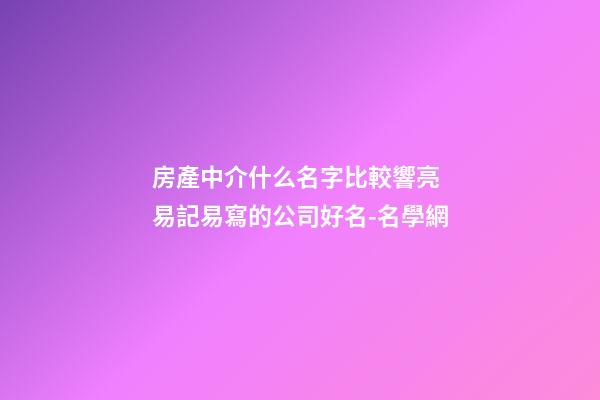 房產中介什么名字比較響亮 易記易寫的公司好名-名學網-第1張-公司起名-玄機派